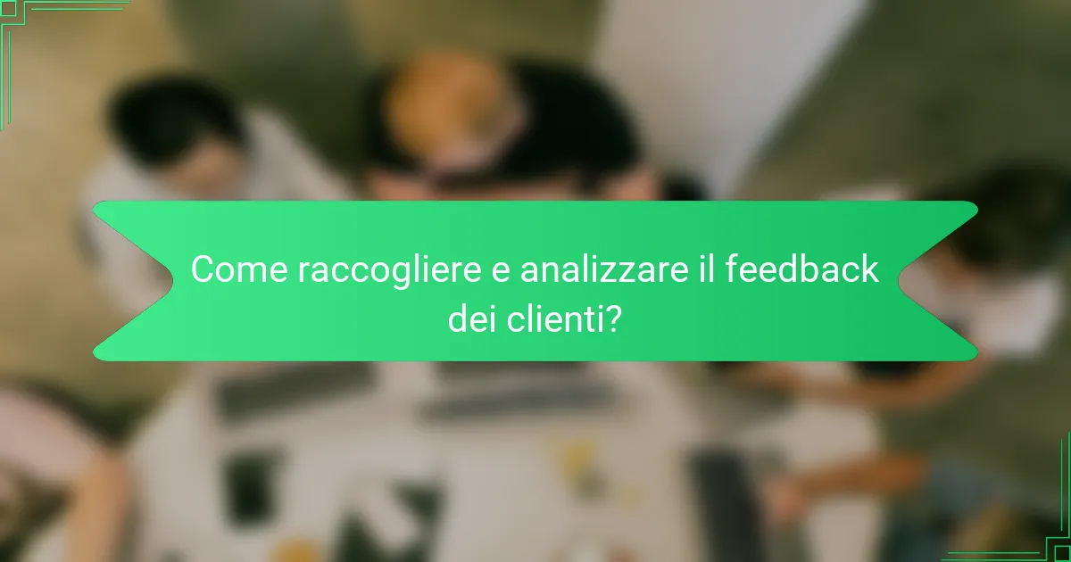 Come raccogliere e analizzare il feedback dei clienti?