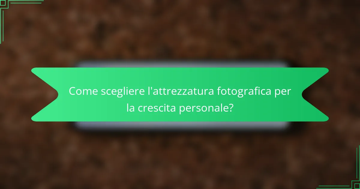 Come scegliere l'attrezzatura fotografica per la crescita personale?