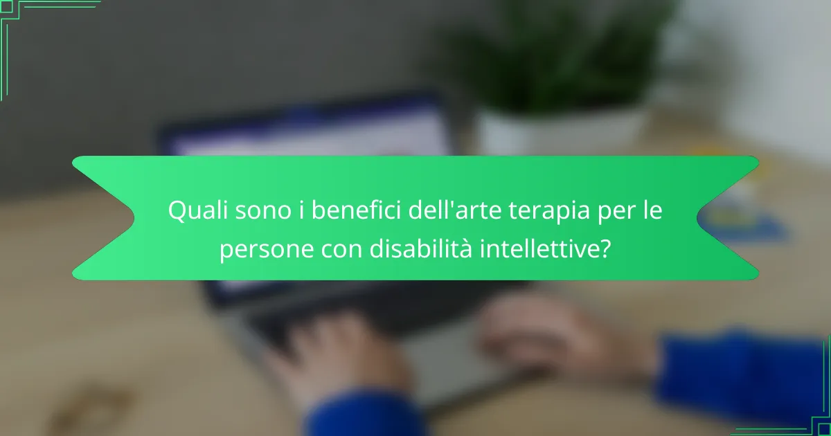 Quali sono i benefici dell'arte terapia per le persone con disabilità intellettive?