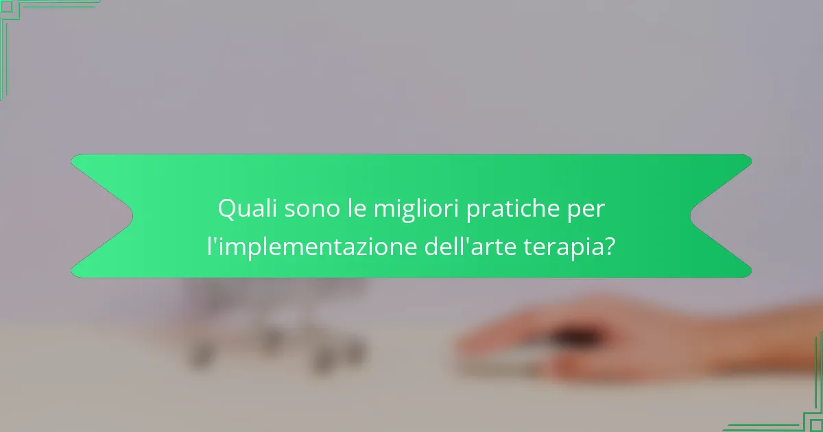 Quali sono le migliori pratiche per l'implementazione dell'arte terapia?