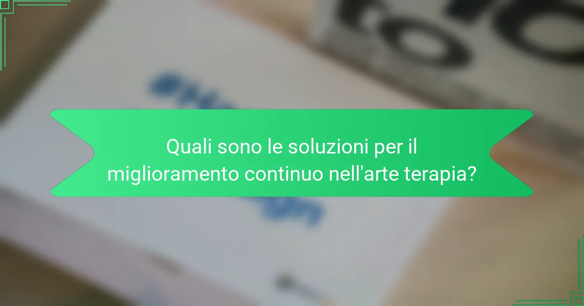 Quali sono le soluzioni per il miglioramento continuo nell'arte terapia?