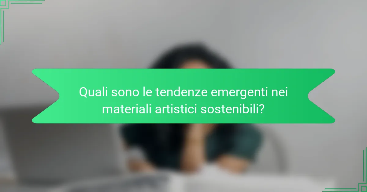 Quali sono le tendenze emergenti nei materiali artistici sostenibili?