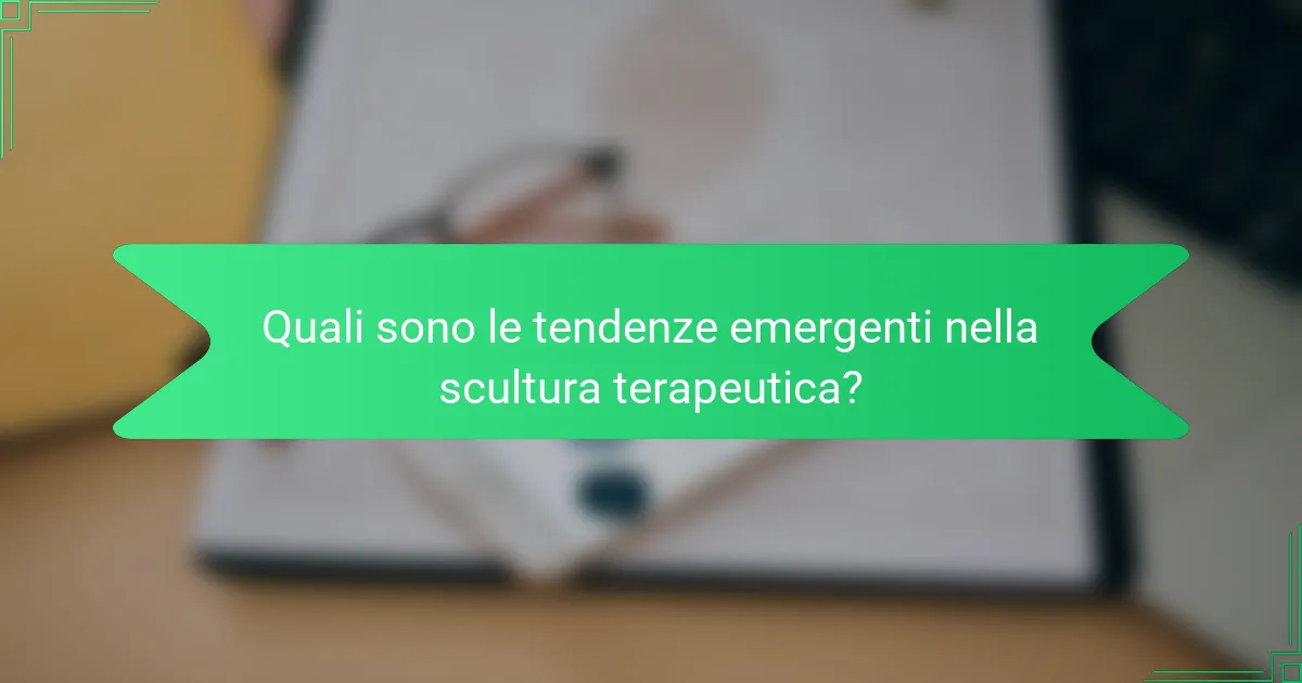 Quali sono le tendenze emergenti nella scultura terapeutica?