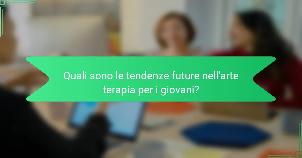 Quali sono le tendenze future nell'arte terapia per i giovani?